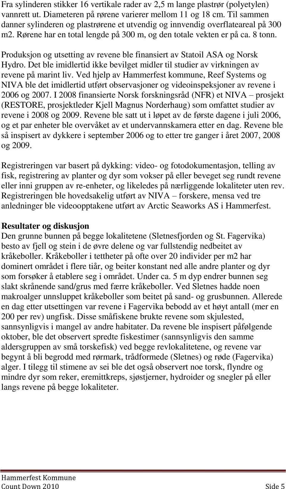 Produksjon og utsetting av revene ble finansiert av Statoil ASA og Norsk Hydro. Det ble imidlertid ikke bevilget midler til studier av virkningen av revene på marint liv.