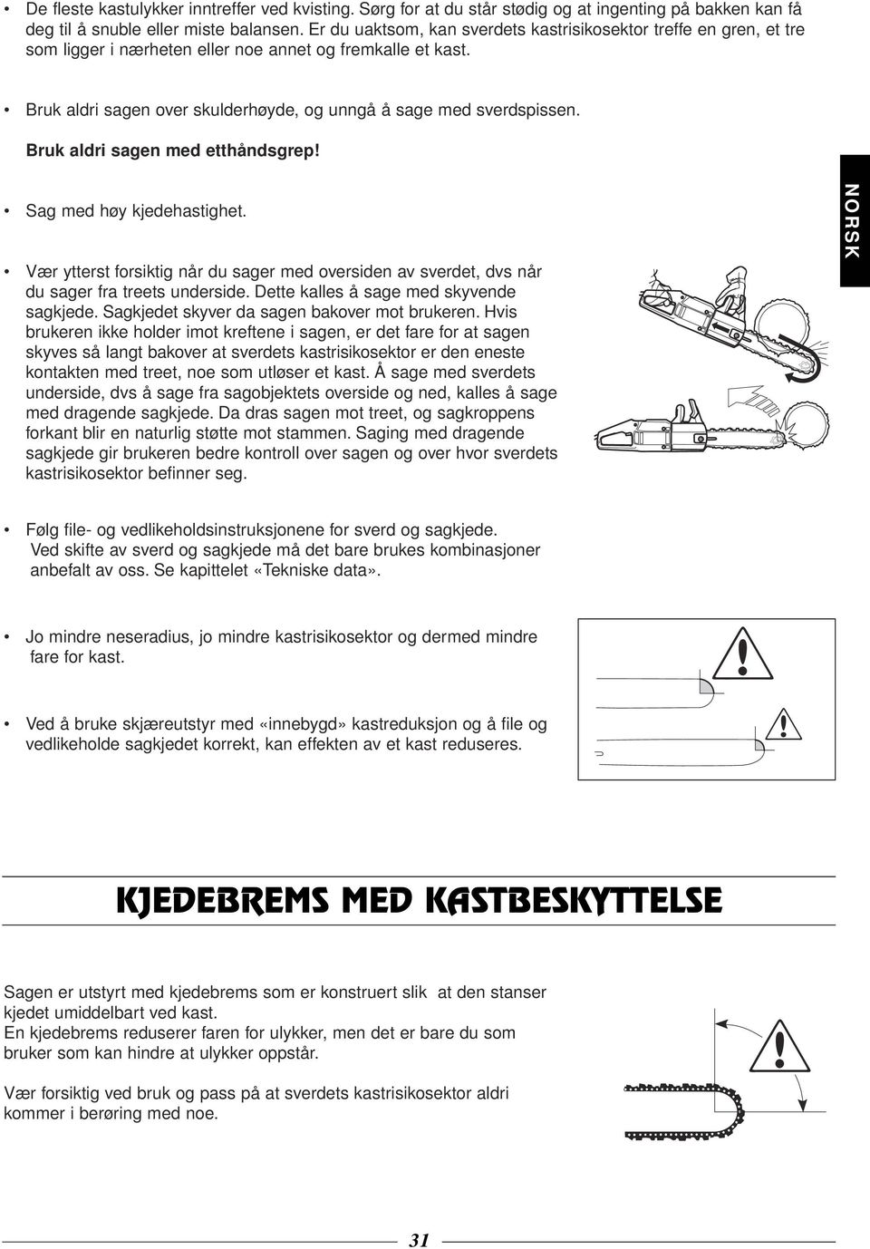 Bruk aldri sagen med etthåndsgrep! Sag med høy kjedehastighet. Vær ytterst forsiktig når du sager med oversiden av sverdet, dvs når du sager fra treets underside.