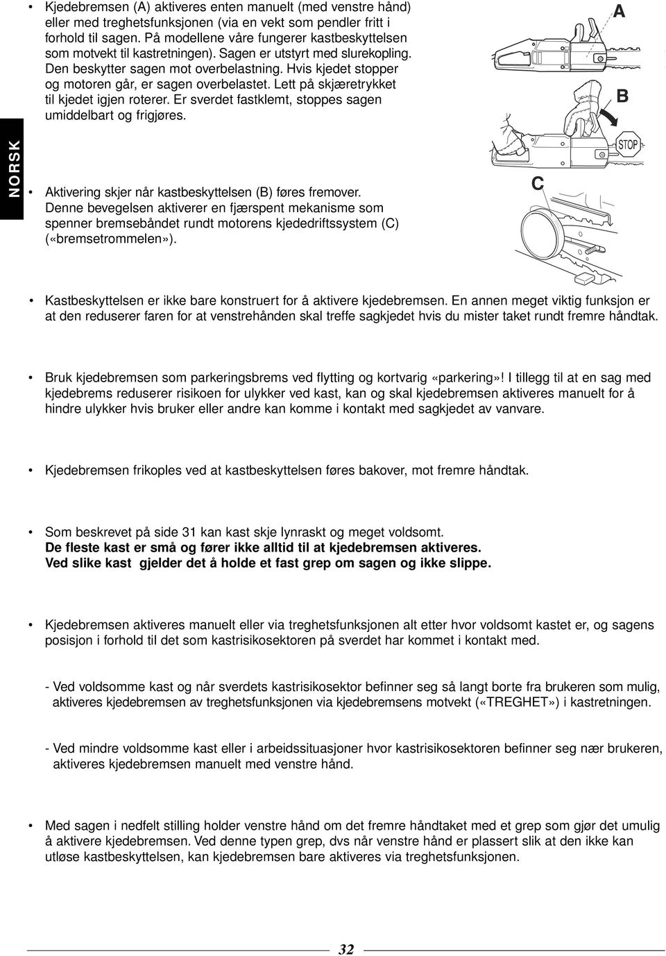 Hvis kjedet stopper og motoren går, er sagen overbelastet. Lett på skjæretrykket til kjedet igjen roterer. Er sverdet fastklemt, stoppes sagen umiddelbart og frigjøres.