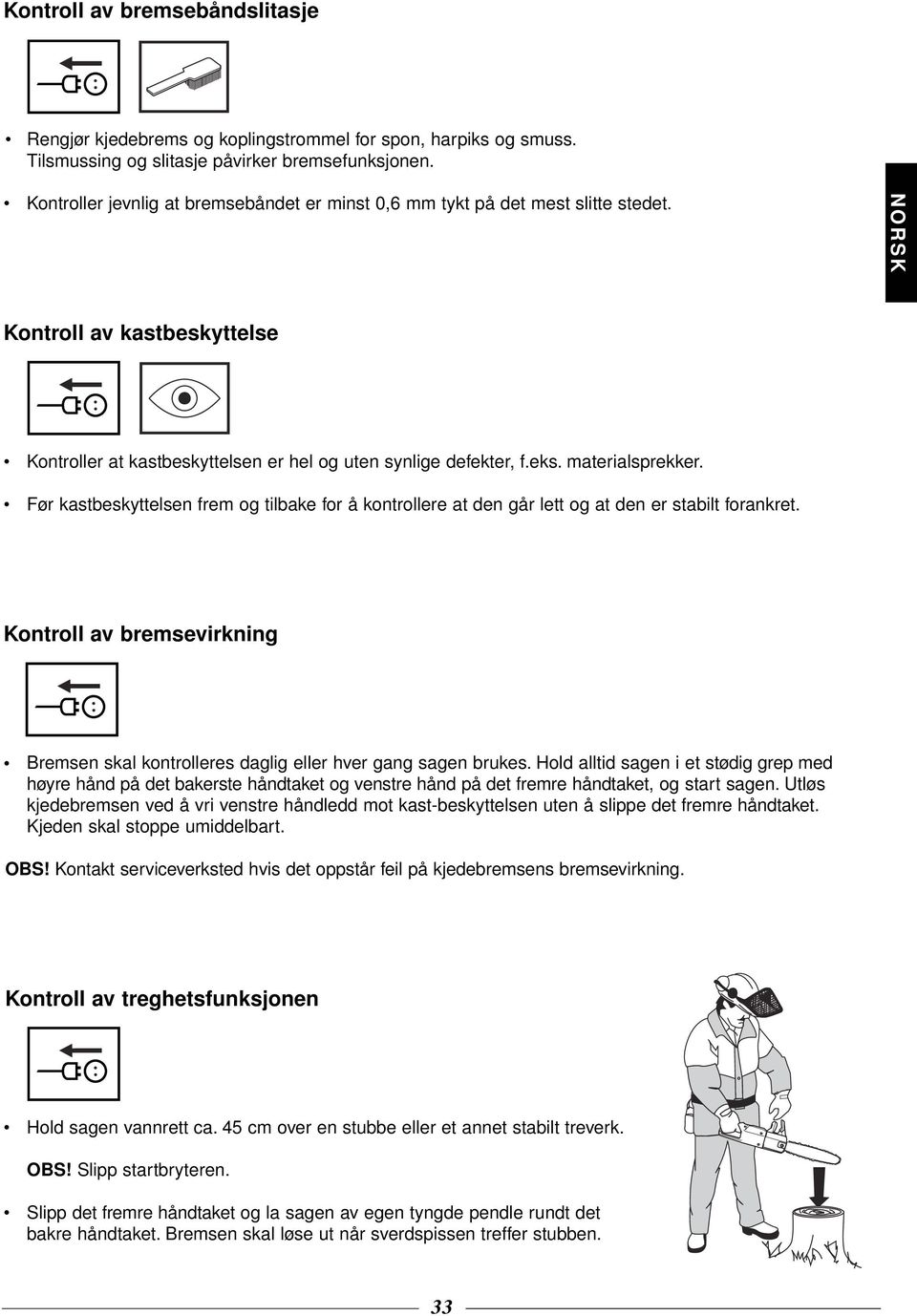 Før kastbeskyttelsen frem og tilbake for å kontrollere at den går lett og at den er stabilt forankret. Kontroll av bremsevirkning Bremsen skal kontrolleres daglig eller hver gang sagen brukes.