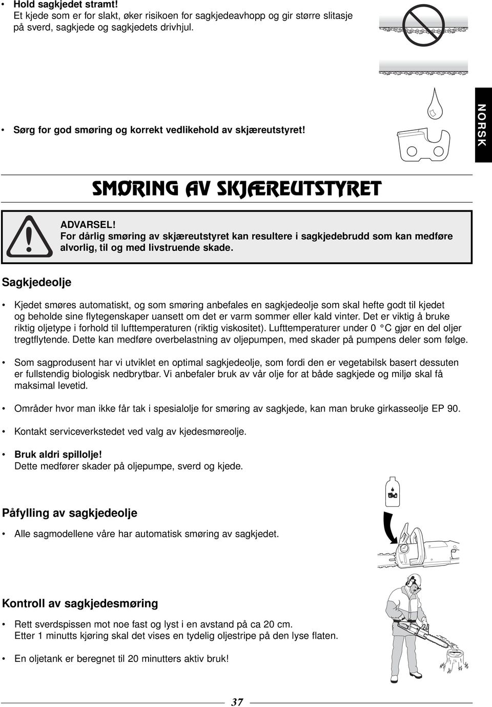 SMØRING AV SKJÆREUTSTYRET For dårlig smøring av skjæreutstyret kan resultere i sagkjedebrudd som kan medføre alvorlig, til og med livstruende skade.