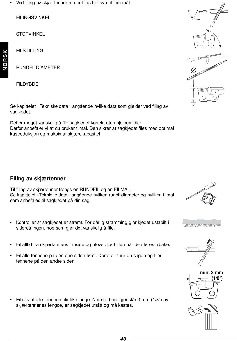 Den sikrer at sagkjedet files med optimal kastreduksjon og maksimal skjærekapasitet. Filing av skjærtenner Til filing av skjærtenner trengs en RUNDFIL og en FILMAL.