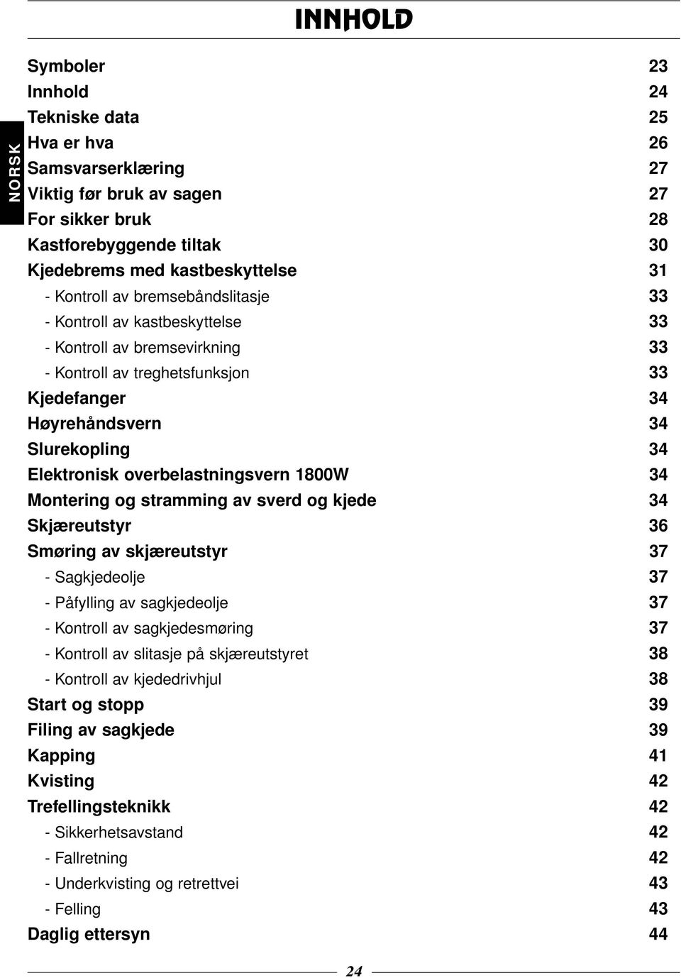 overbelastningsvern 1800W 34 Montering og stramming av sverd og kjede 34 Skjæreutstyr 36 Smøring av skjæreutstyr 37 - Sagkjedeolje 37 - Påfylling av sagkjedeolje 37 - Kontroll av sagkjedesmøring 37 -