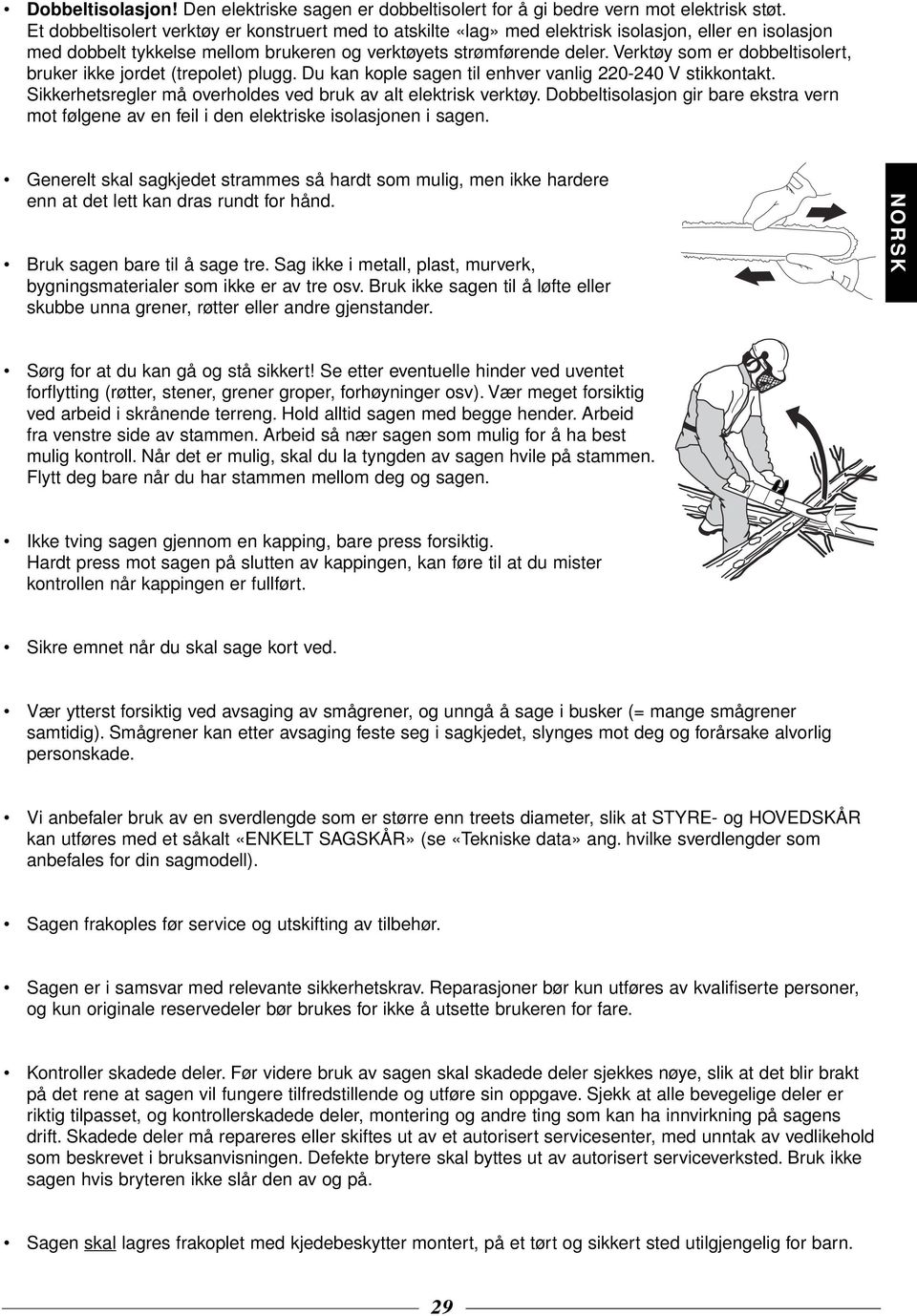 Verktøy som er dobbeltisolert, bruker ikke jordet (trepolet) plugg. Du kan kople sagen til enhver vanlig 220-240 V stikkontakt. Sikkerhetsregler må overholdes ved bruk av alt elektrisk verktøy.