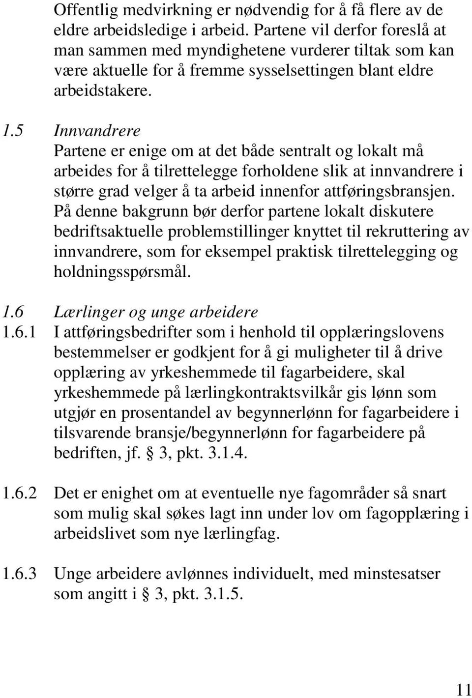 5 Innvandrere Partene er enige om at det både sentralt og lokalt må arbeides for å tilrettelegge forholdene slik at innvandrere i større grad velger å ta arbeid innenfor attføringsbransjen.