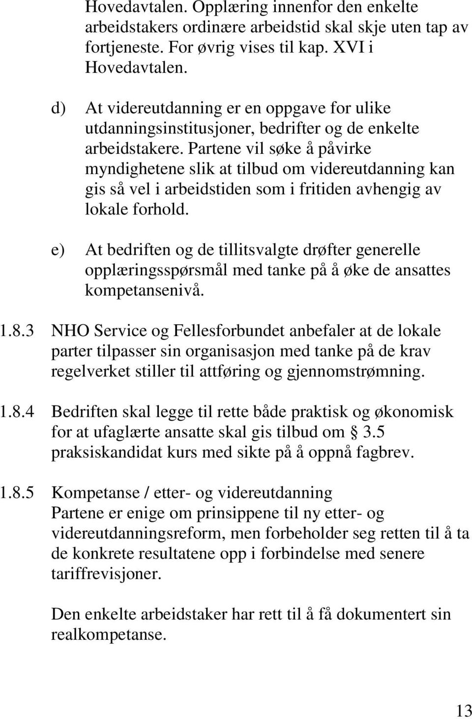 Partene vil søke å påvirke myndighetene slik at tilbud om videreutdanning kan gis så vel i arbeidstiden som i fritiden avhengig av lokale forhold.