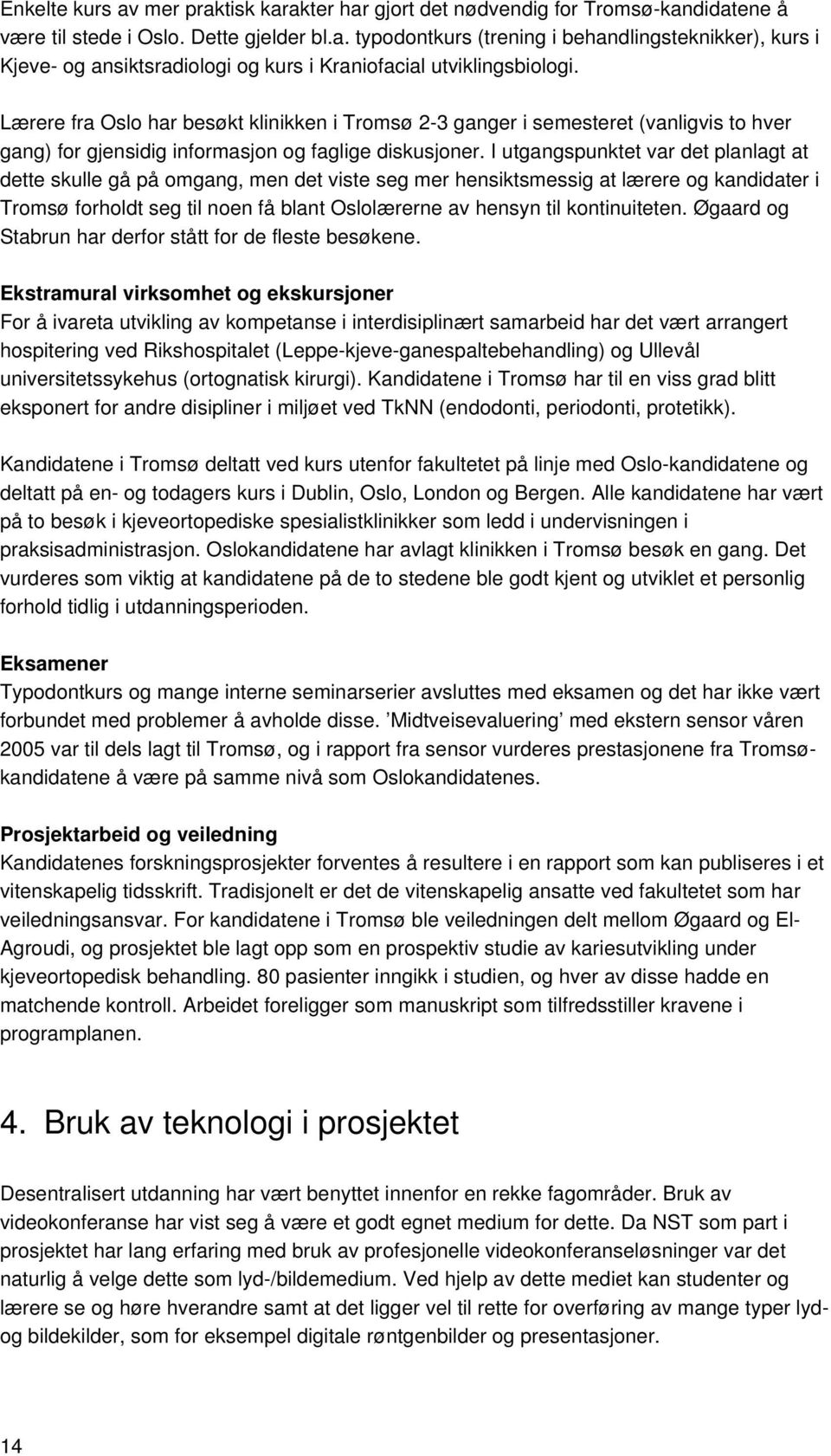 I utgangspunktet var det planlagt at dette skulle gå på omgang, men det viste seg mer hensiktsmessig at lærere og kandidater i Tromsø forholdt seg til noen få blant Oslolærerne av hensyn til