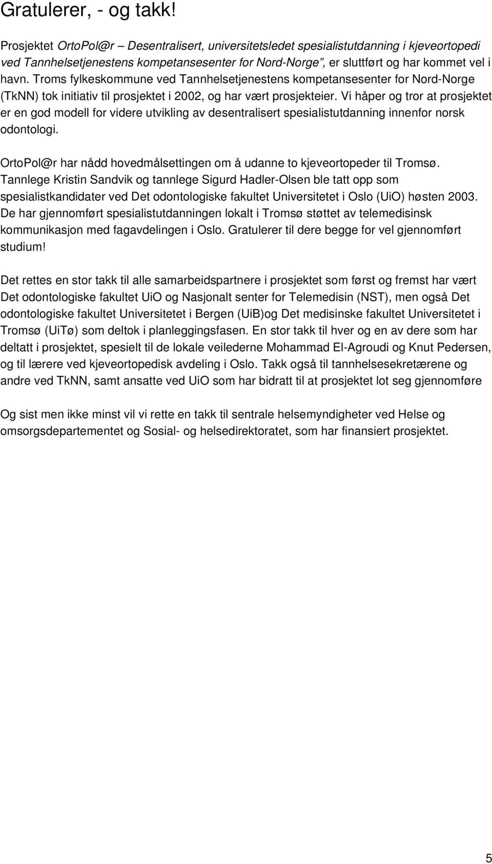 Troms fylkeskommune ved Tannhelsetjenestens kompetansesenter for Nord-Norge (TkNN) tok initiativ til prosjektet i 2002, og har vært prosjekteier.