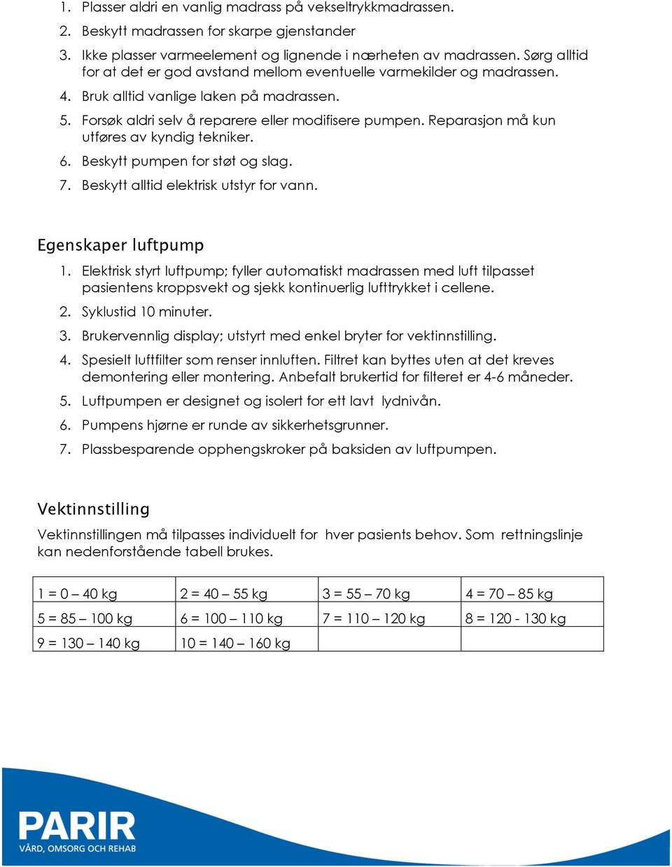 Reparasjon må kun utføres av kyndig tekniker. 6. Beskytt pumpen for støt og slag. 7. Beskytt alltid elektrisk utstyr for vann. Egenskaper luftpump 1.