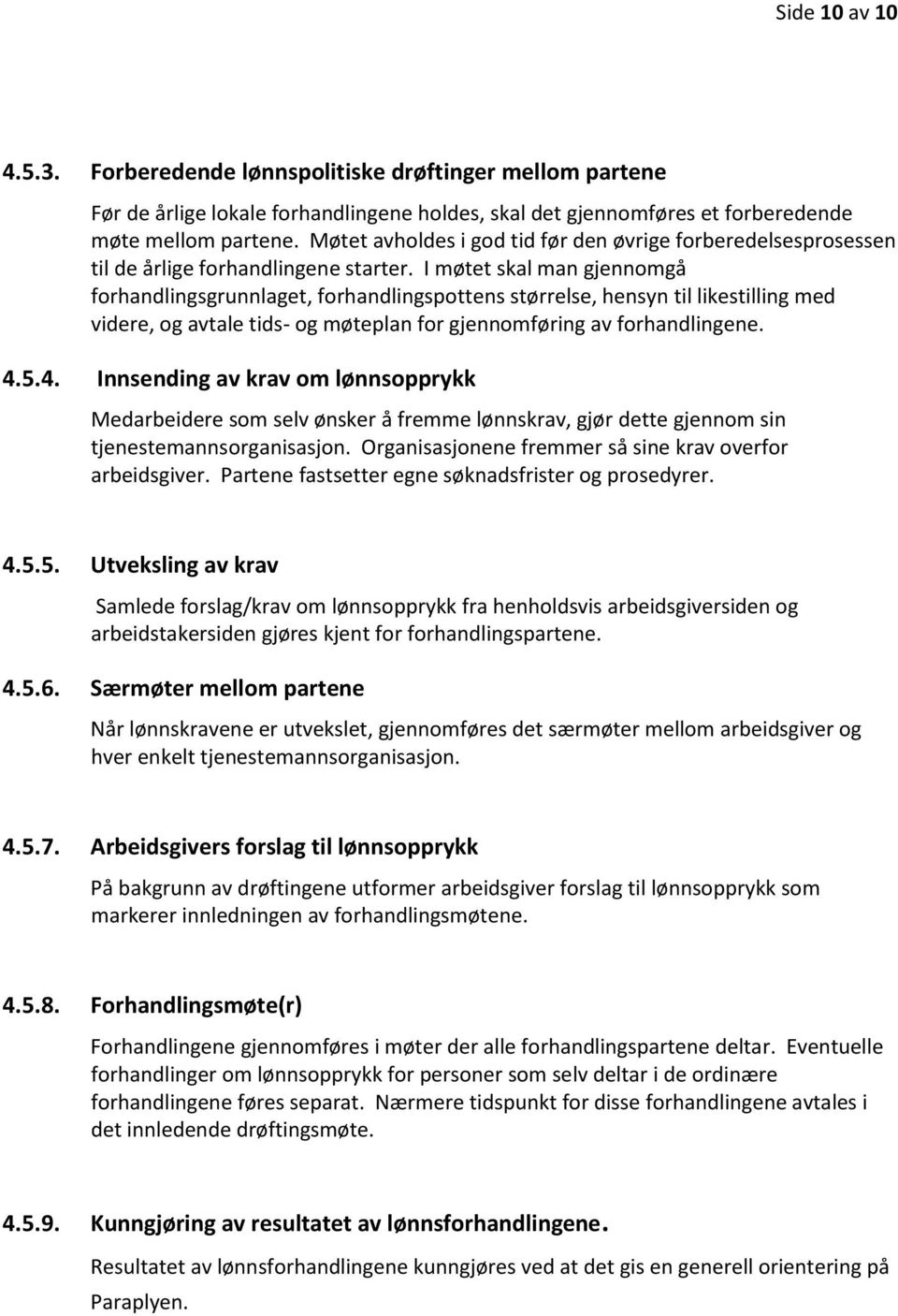 I møtet skal man gjennomgå forhandlingsgrunnlaget, forhandlingspottens størrelse, hensyn til likestilling med videre, og avtale tids- og møteplan for gjennomføring av forhandlingene. 4.