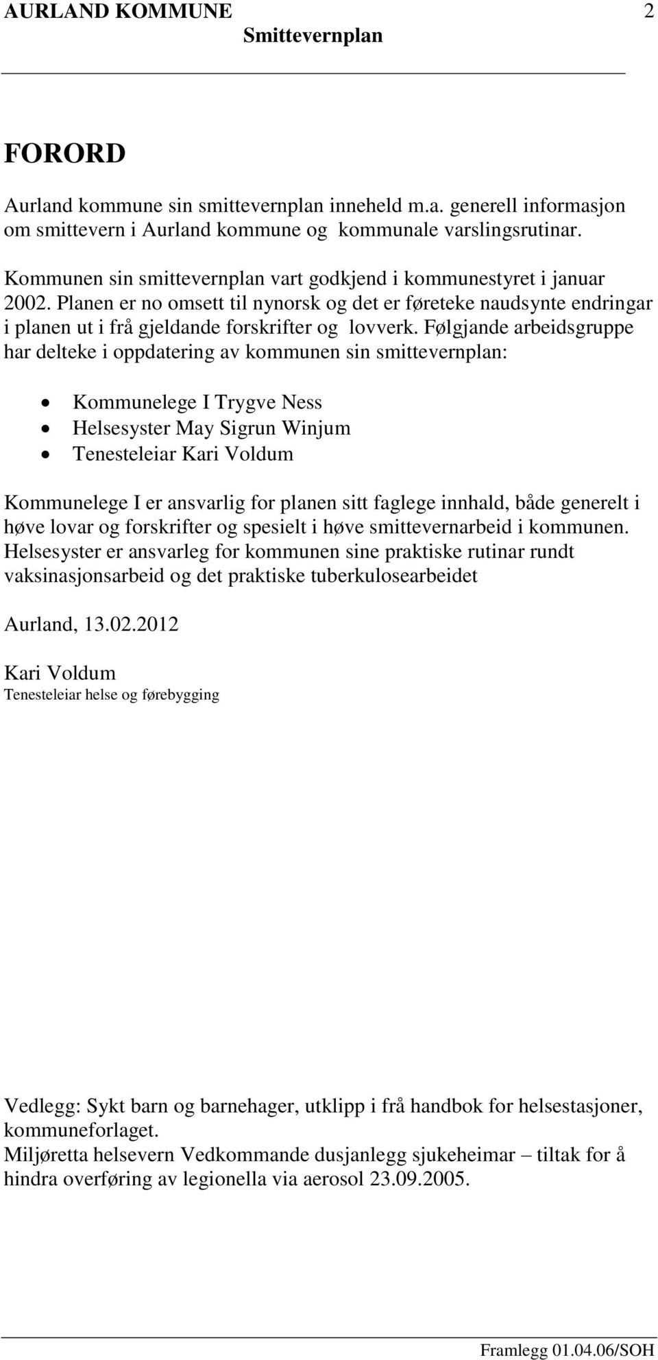 Følgjande arbeidsgruppe har delteke i oppdatering av kommunen sin smittevernplan: Kommunelege I Trygve Ness Helsesyster May Sigrun Winjum Tenesteleiar Kari Voldum Kommunelege I er ansvarlig for