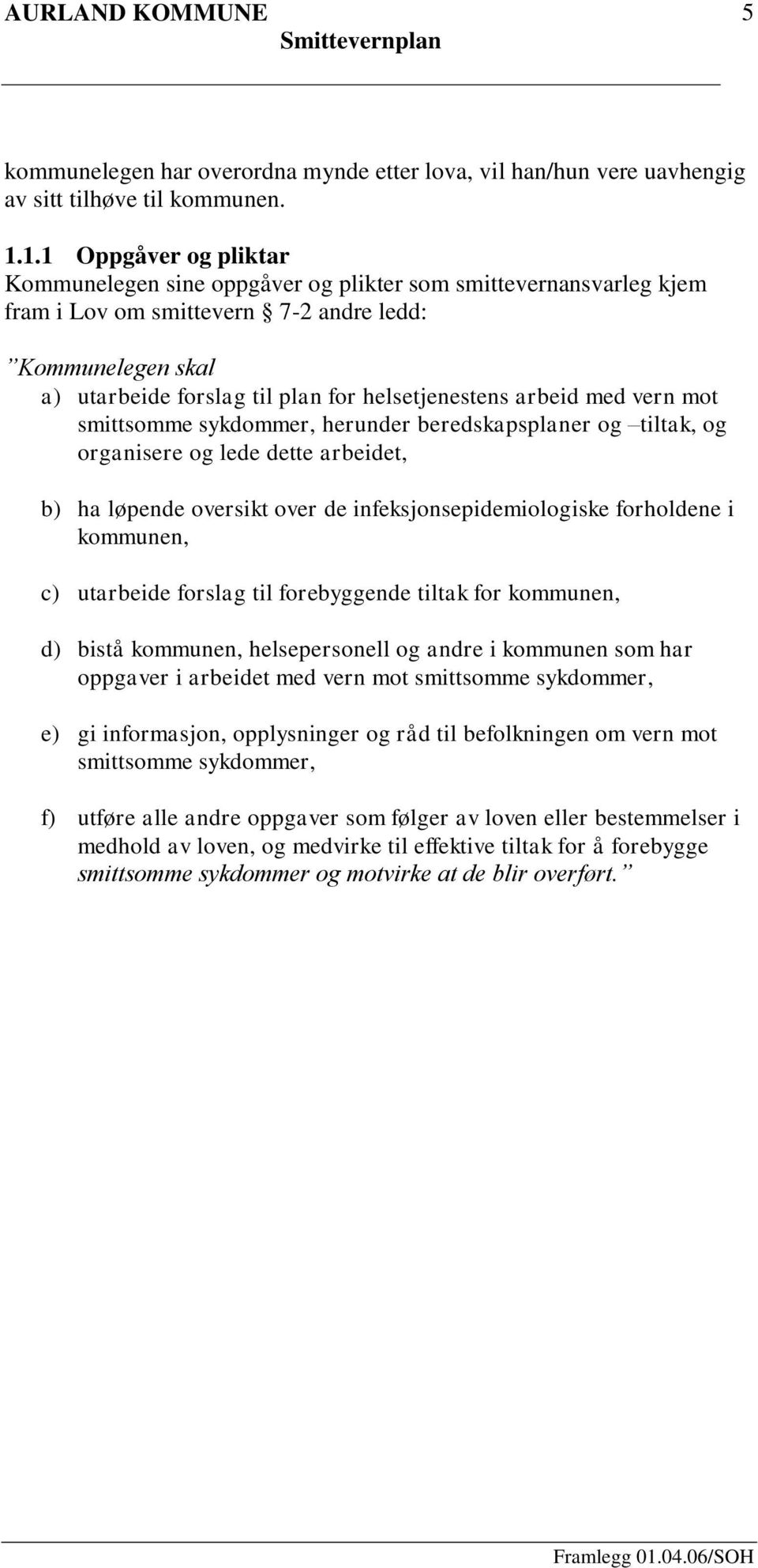 arbeid med vern mot smittsomme sykdommer, herunder beredskapsplaner og tiltak, og organisere og lede dette arbeidet, b) ha løpende oversikt over de infeksjonsepidemiologiske forholdene i kommunen, c)