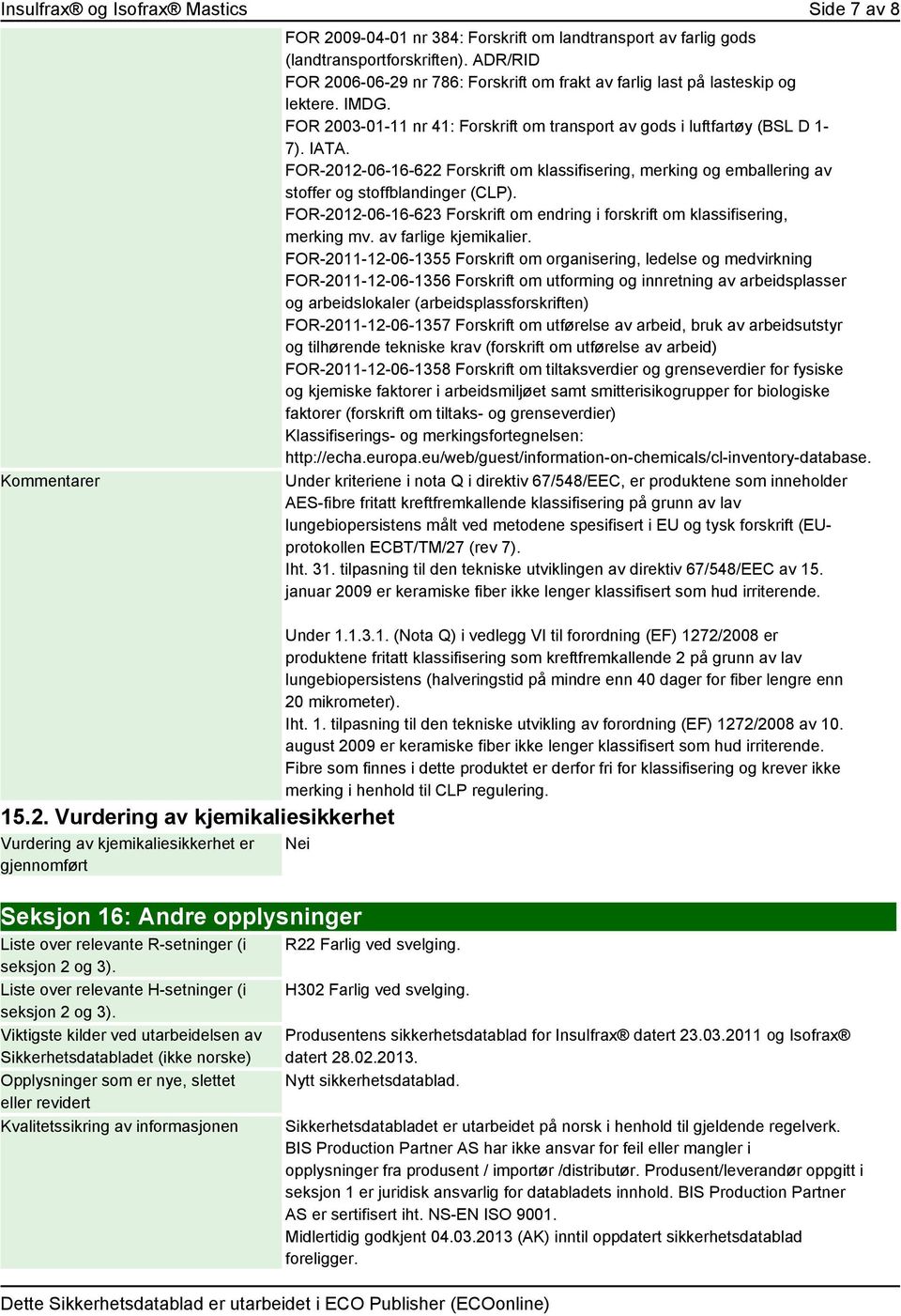 ADR/RID FOR 2006-06-29 nr 786: Forskrift om frakt av farlig last på lasteskip og lektere. IMDG. FOR 2003-01-11 nr 41: Forskrift om transport av gods i luftfartøy (BSL D 1-7). IATA.