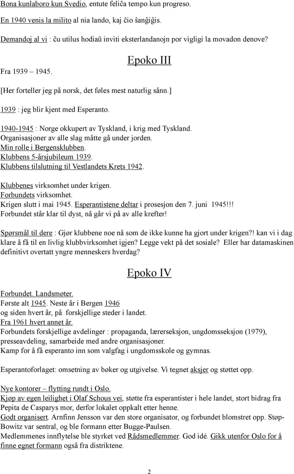 ] 1939 : jeg blir kjent med Esperanto. 1940-1945 : Norge okkupert av Tyskland, i krig med Tyskland. Organisasjoner av alle slag måtte gå under jorden. Min rolle i Bergensklubben.