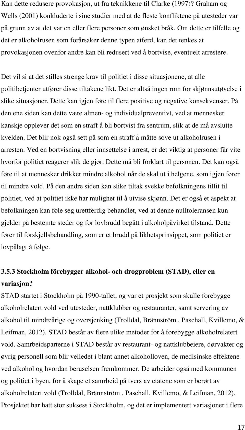 Om dette er tilfelle og det er alkoholrusen som forårsaker denne typen atferd, kan det tenkes at provokasjonen ovenfor andre kan bli redusert ved å bortvise, eventuelt arrestere.