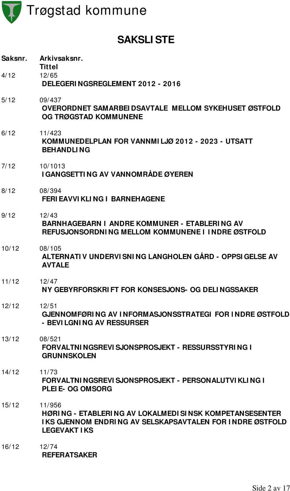 BEHANDLING 7/12 10/1013 IGANGSETTING AV VANNOMRÅDE ØYEREN 8/12 08/394 FERIEAVVIKLING I BARNEHAGENE 9/12 12/43 BARNHAGEBARN I ANDRE KOMMUNER - ETABLERING AV REFUSJONSORDNING MELLOM KOMMUNENE I INDRE