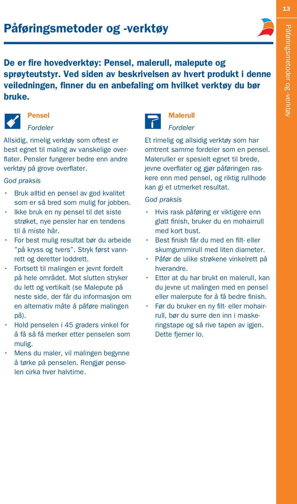 Pensel Fordeler Allsidig, rimelig verktøy som oftest er best egnet til maling av vanskelige overflater. Pensler fungerer bedre enn andre verktøy på grove overflater.