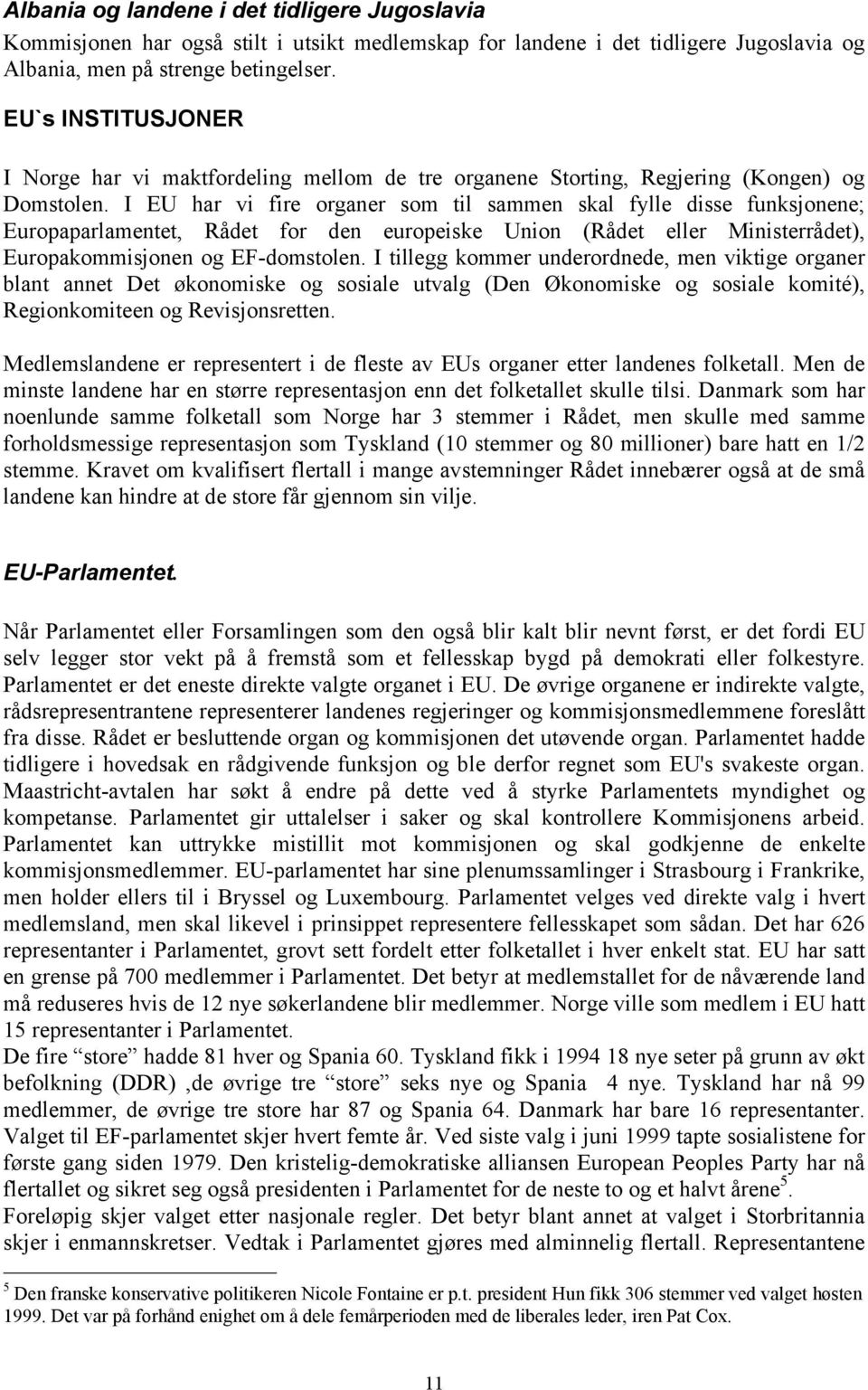 I EU har vi fire organer som til sammen skal fylle disse funksjonene; Europaparlamentet, Rådet for den europeiske Union (Rådet eller Ministerrådet), Europakommisjonen og EF-domstolen.