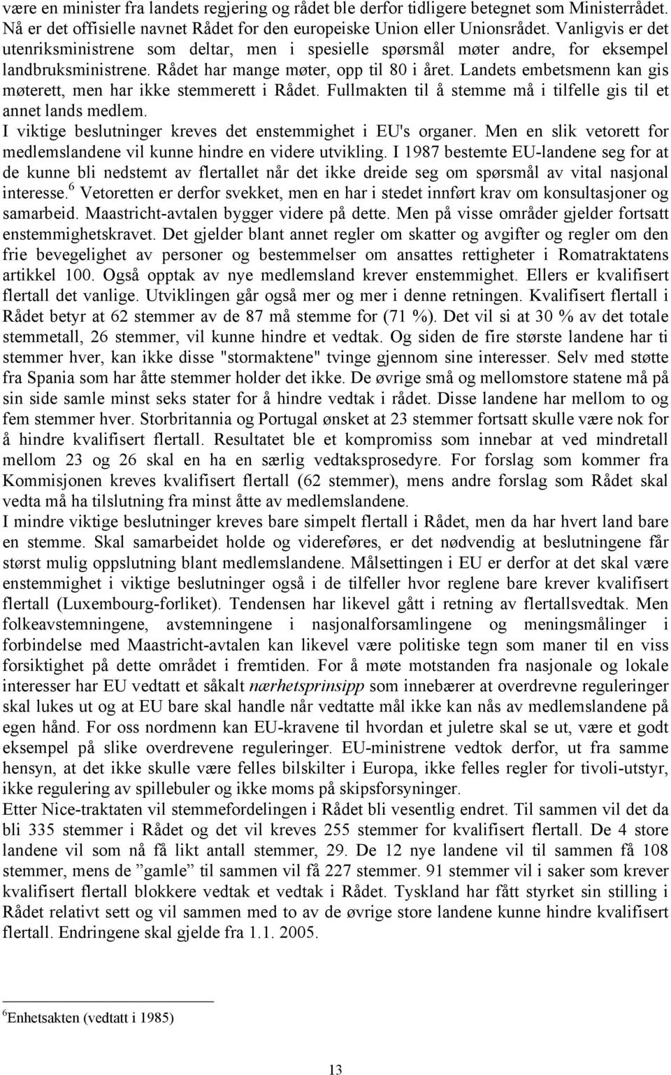 Landets embetsmenn kan gis møterett, men har ikke stemmerett i Rådet. Fullmakten til å stemme må i tilfelle gis til et annet lands medlem.