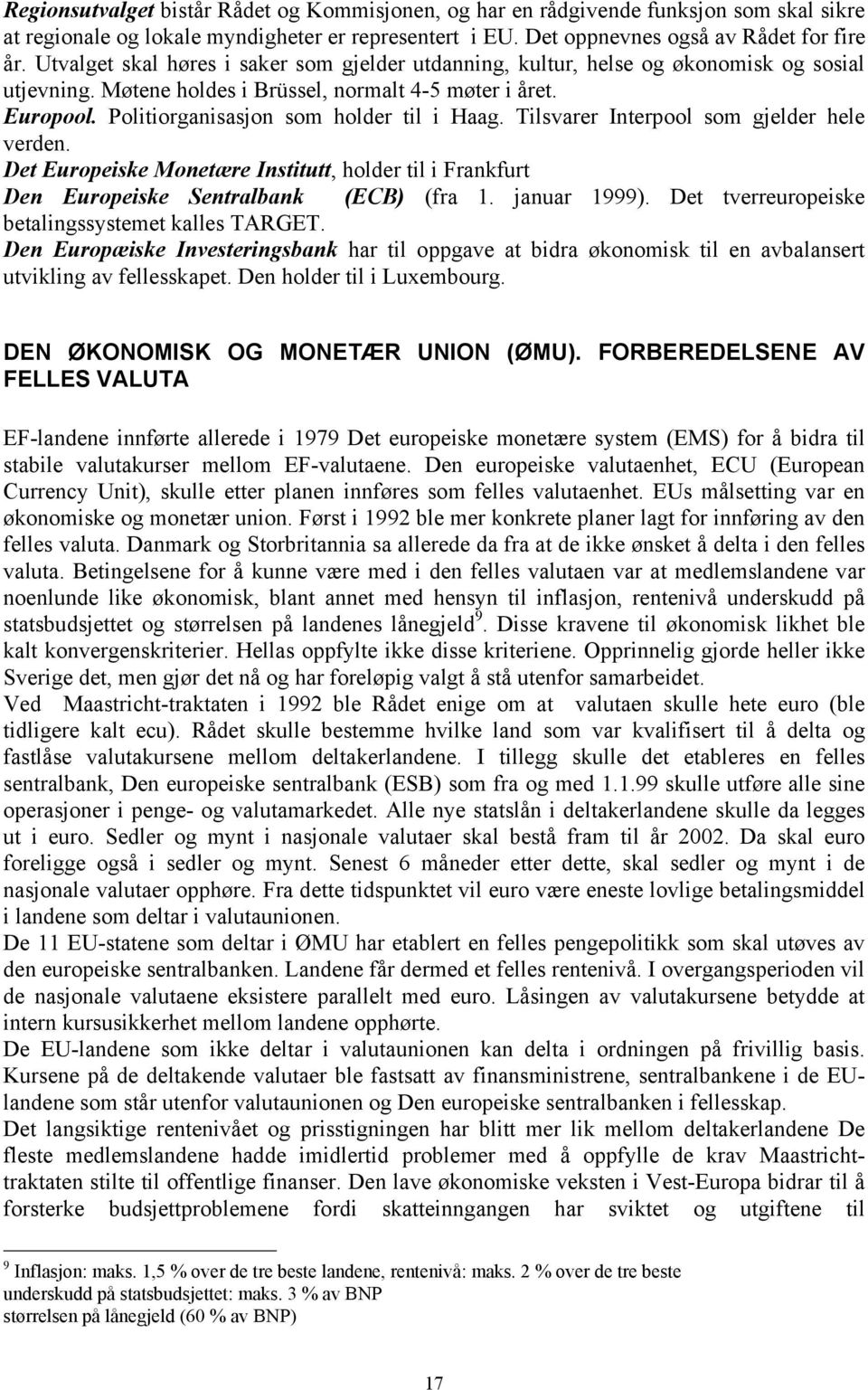 Politiorganisasjon som holder til i Haag. Tilsvarer Interpool som gjelder hele verden. Det Europeiske Monetære Institutt, holder til i Frankfurt Den Europeiske Sentralbank (ECB) (fra 1. januar 1999).