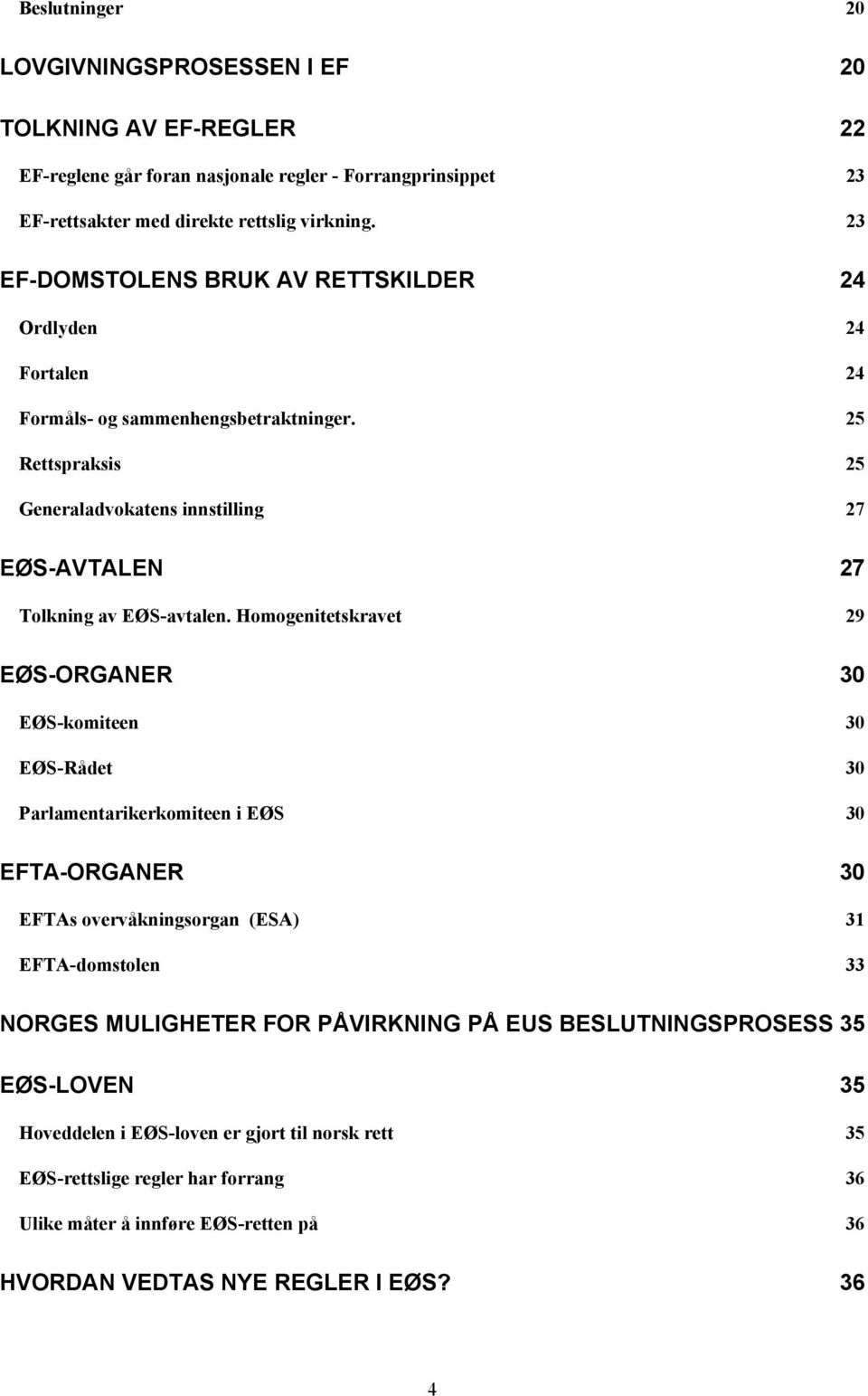 Homogenitetskravet 29 EØS-ORGANER 30 EØS-komiteen 30 EØS-Rådet 30 Parlamentarikerkomiteen i EØS 30 EFTA-ORGANER 30 EFTAs overvåkningsorgan (ESA) 31 EFTA-domstolen 33 NORGES MULIGHETER FOR