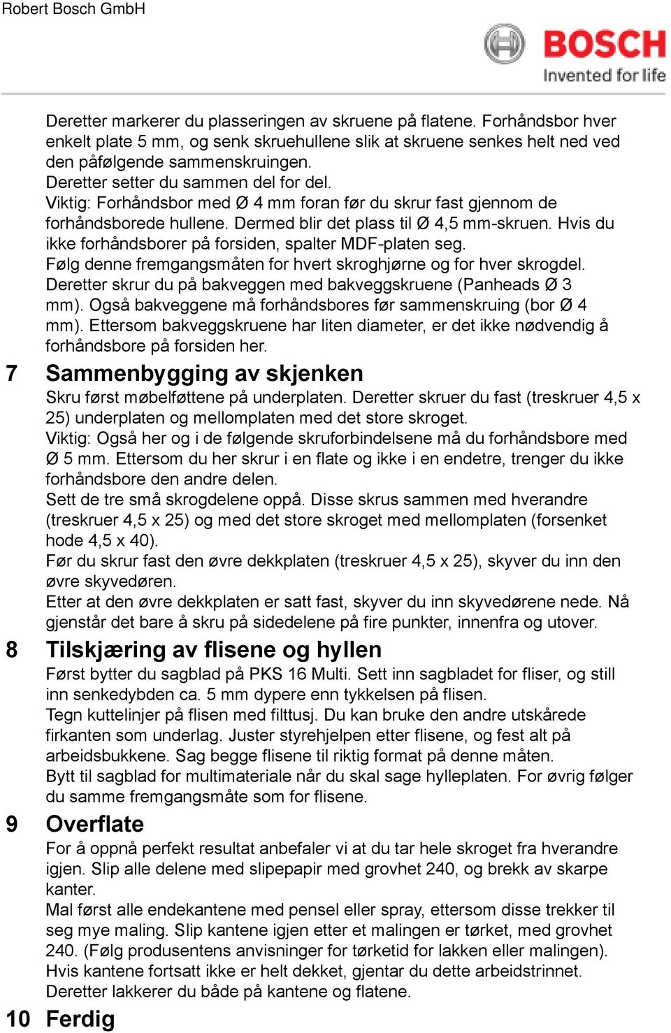 Hvis du ikke forhåndsborer på forsiden, spalter MDF-platen seg. Følg denne fremgangsmåten for hvert skroghjørne og for hver skrogdel.