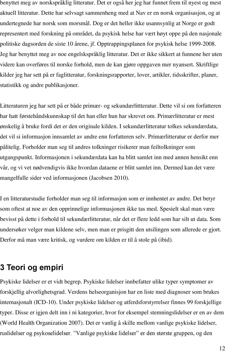 Dog er det heller ikke usannsynlig at Norge er godt representert med forskning på området, da psykisk helse har vært høyt oppe på den nasjonale politiske dagsorden de siste 10 årene, jf.