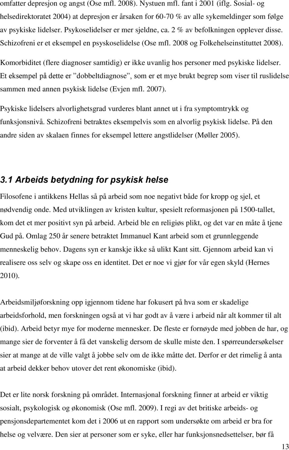 Schizofreni er et eksempel en psyskoselidelse (Ose mfl. 2008 og Folkehelseinstituttet 2008). Komorbiditet (flere diagnoser samtidig) er ikke uvanlig hos personer med psykiske lidelser.