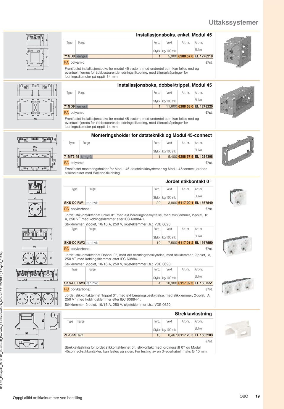 Installasjonsboks, dobbel/trippel, Modul 45 71GD9 jerngrå 1 11,600 6288 58 0 EL 1278220 PA polyamid Frontfestet installasjonsboks for modul 45-system, med underdel som kan felles ned og 