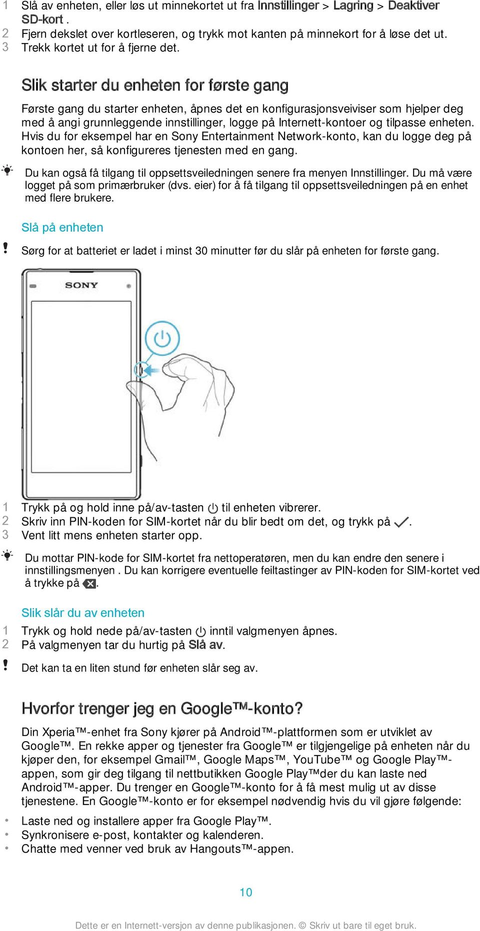 Slik starter du enheten for første gang Første gang du starter enheten, åpnes det en konfigurasjonsveiviser som hjelper deg med å angi grunnleggende innstillinger, logge på Internett-kontoer og