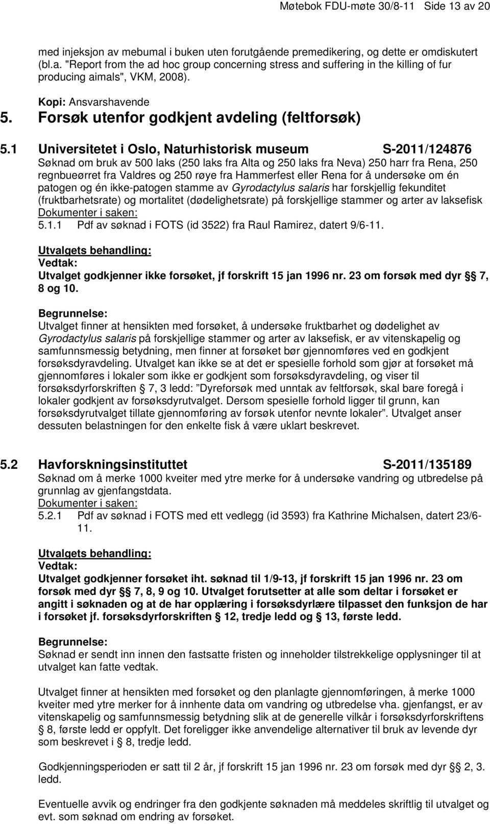 1 Universitetet i Oslo, Naturhistorisk museum S-2011/124876 Søknad om bruk av 500 laks (250 laks fra Alta og 250 laks fra Neva) 250 harr fra Rena, 250 regnbueørret fra Valdres og 250 røye fra