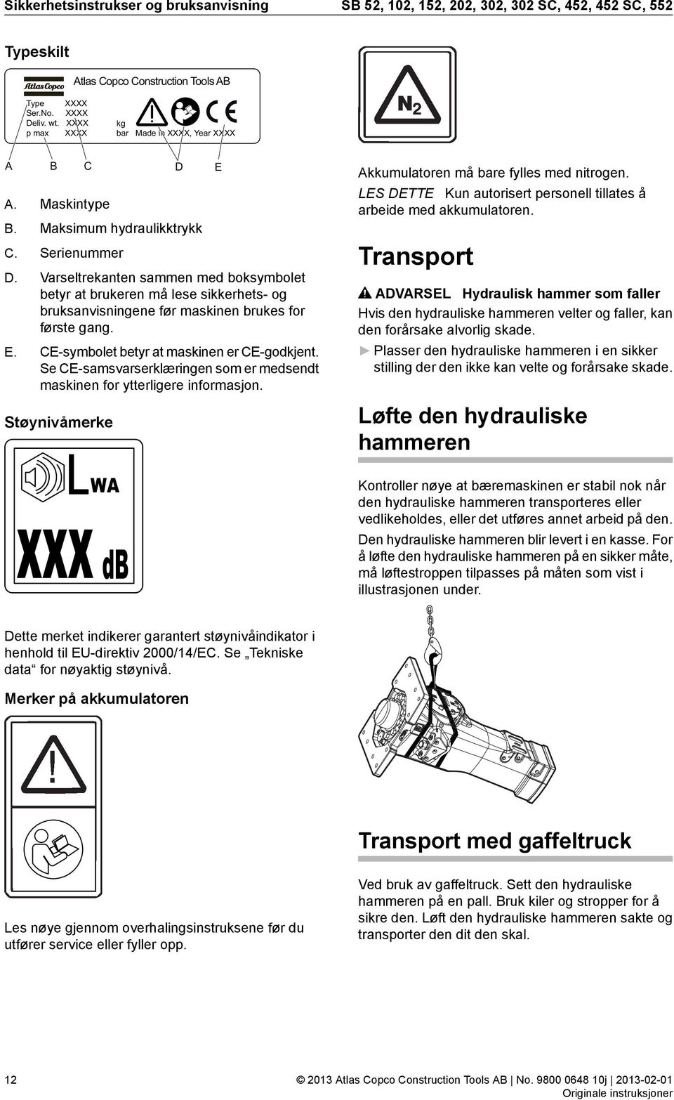 Varseltrekanten sammen med boksymbolet betyr at brukeren må lese sikkerhets- og bruksanvisningene før maskinen brukes for første gang. E. CE-symbolet betyr at maskinen er CE-godkjent.