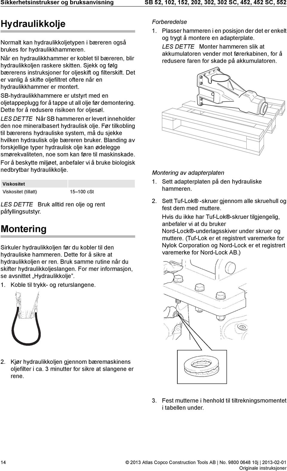 Det er vanlig å skifte oljefiltret oftere når en hydraulikkhammer er montert. SB-hydraulikkhammere er utstyrt med en oljetappeplugg for å tappe ut all olje før demontering.