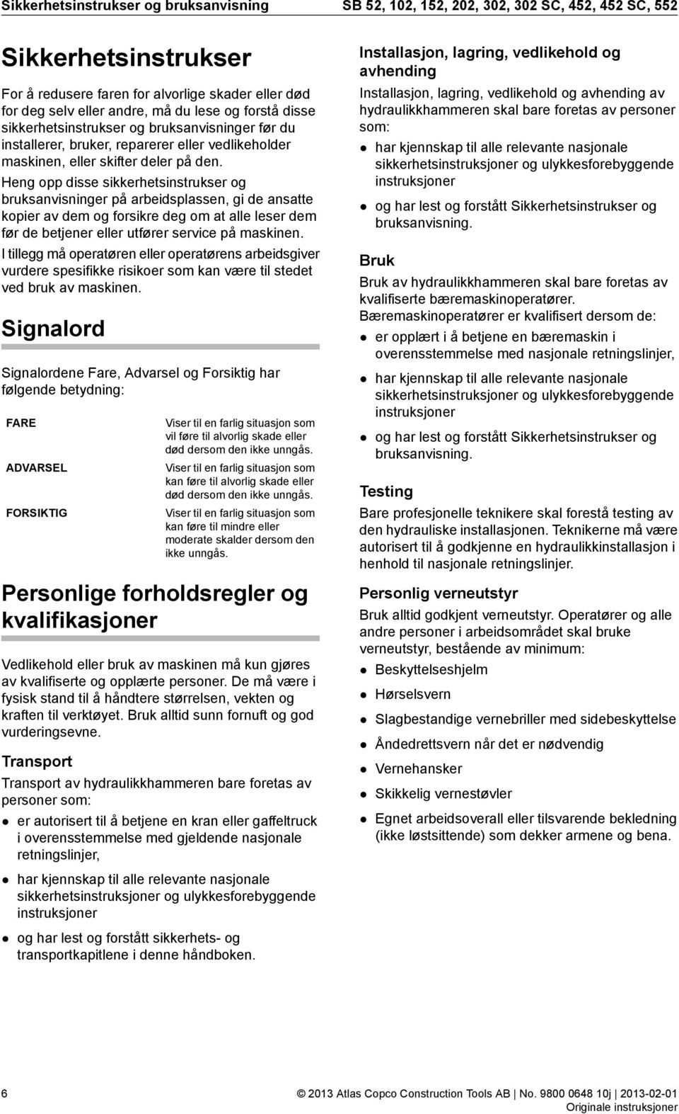 Heng opp disse sikkerhetsinstrukser og bruksanvisninger på arbeidsplassen, gi de ansatte kopier av dem og forsikre deg om at alle leser dem før de betjener eller utfører service på maskinen.