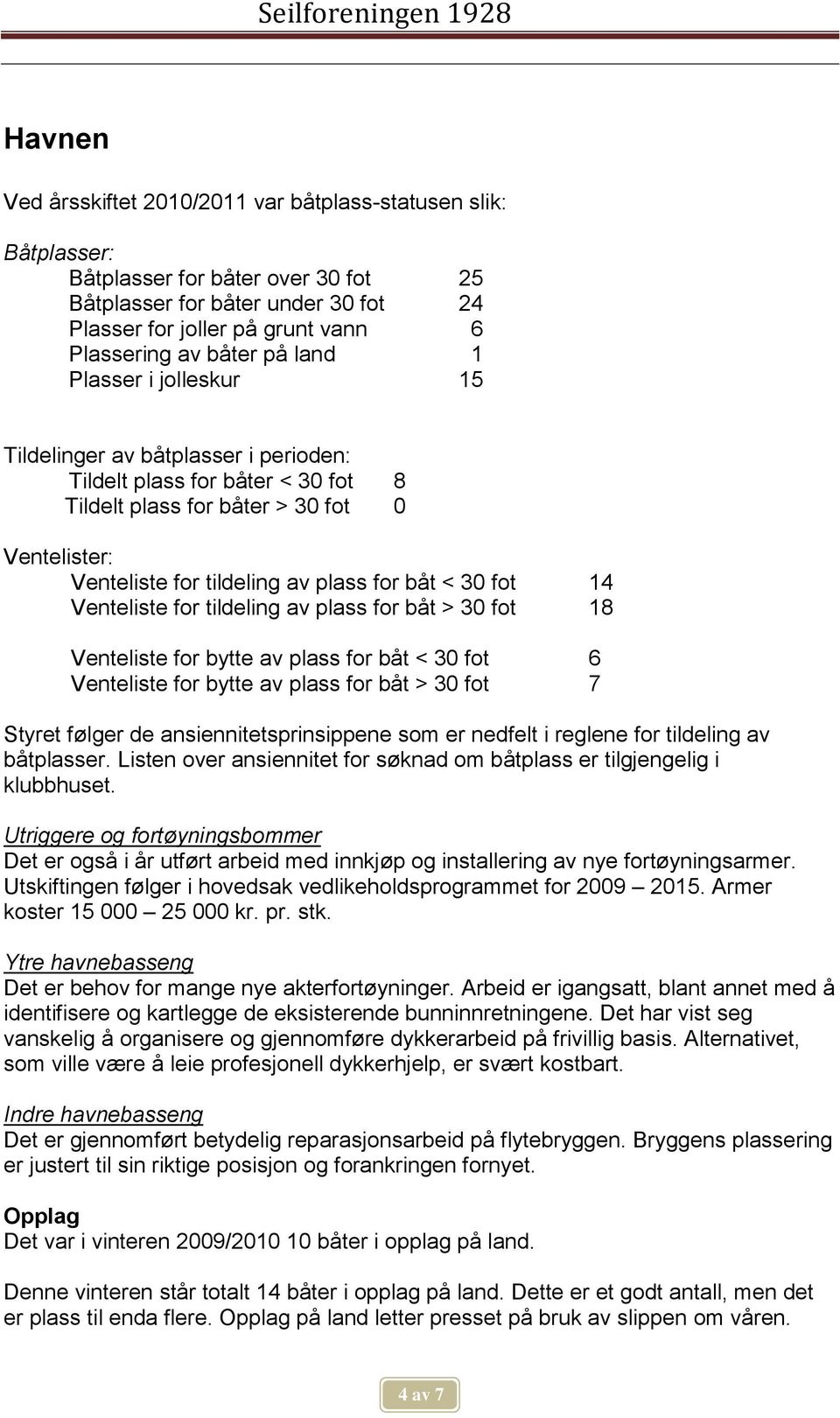 30 fot 14 Venteliste for tildeling av plass for båt > 30 fot 18 Venteliste for bytte av plass for båt < 30 fot 6 Venteliste for bytte av plass for båt > 30 fot 7 Styret følger de