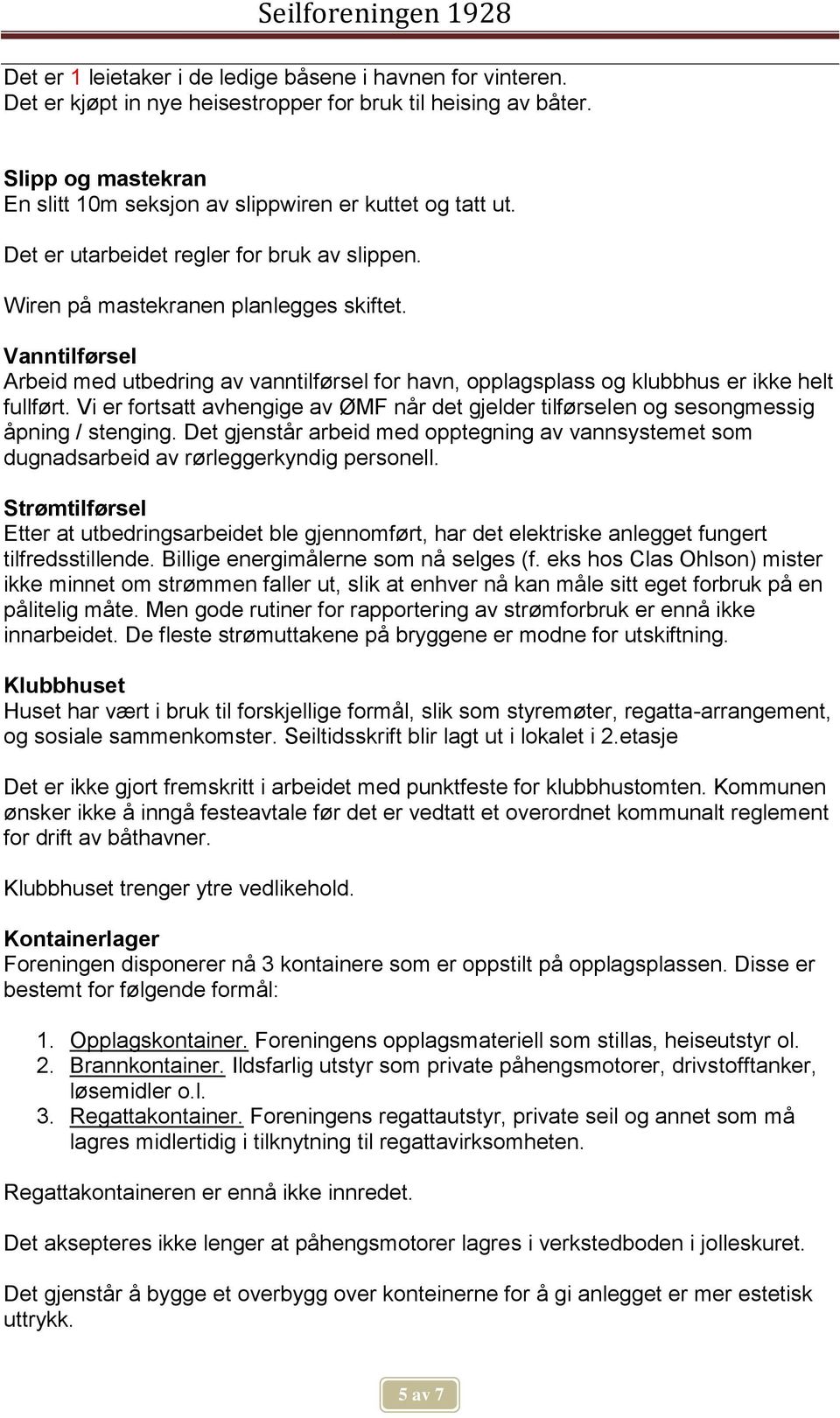 Vanntilførsel Arbeid med utbedring av vanntilførsel for havn, opplagsplass og klubbhus er ikke helt fullført.