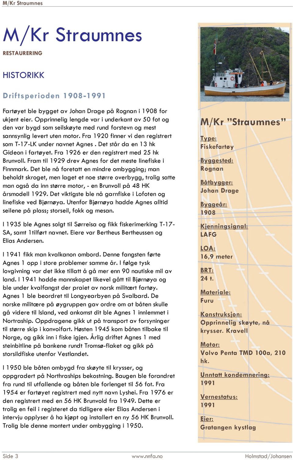 Det står da en 13 hk Gideon i fartøyet. Fra 1926 er den registrert med 25 hk Brunvoll. Fram til 1929 drev Agnes for det meste linefiske i Finnmark.