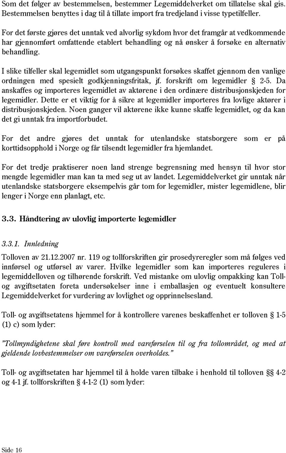 I slike tilfeller skal legemidlet som utgangspunkt forsøkes skaffet gjennom den vanlige ordningen med spesielt godkjenningsfritak, jf. forskrift om legemidler 2-5.