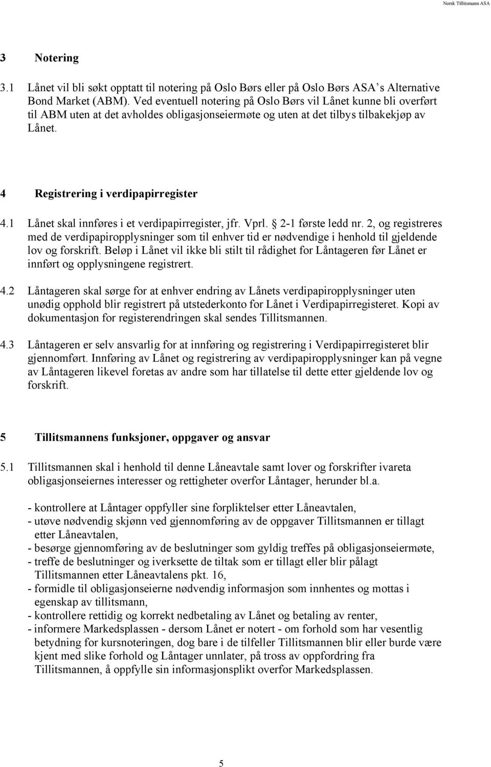 1 Lånet skal innføres i et verdipapirregister, jfr. Vprl. 2-1 første ledd nr. 2, og registreres med de verdipapiropplysninger som til enhver tid er nødvendige i henhold til gjeldende lov og forskrift.