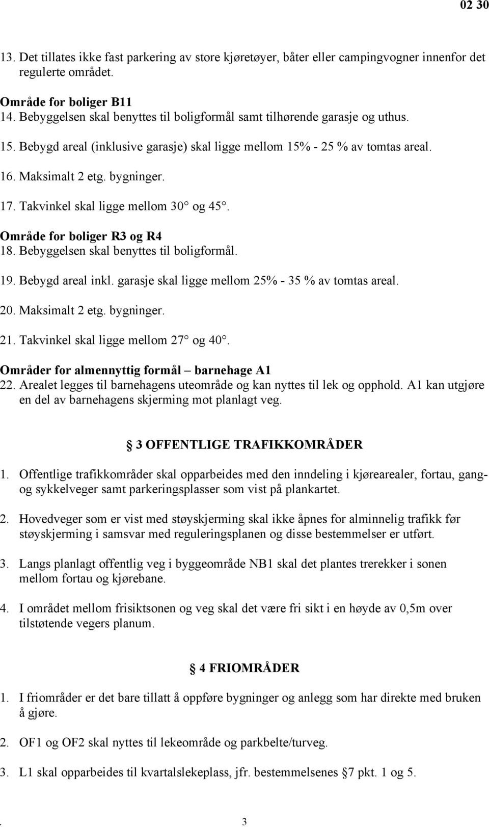 Takvinkel skal ligge mellom 30 og 45. Område for boliger R3 og R4 18. Bebyggelsen skal benyttes til boligformål. 19. Bebygd areal inkl. garasje skal ligge mellom 25% - 35 % av tomtas areal. 20.