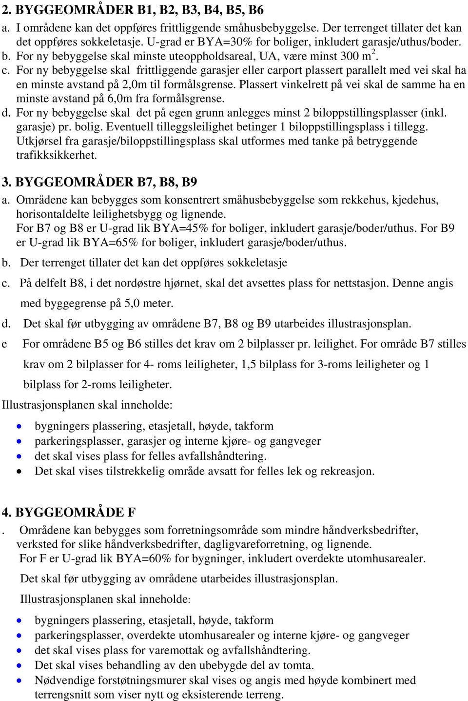 For ny bebyggelse skal frittliggende garasjer eller carport plassert parallelt med vei skal ha en minste avstand på 2,0m til formålsgrense.