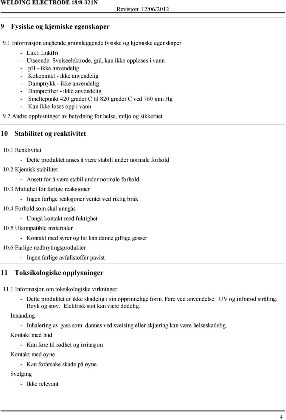 anvendelig Damptetthet ikke anvendelig Smeltepunkt 420 grader C til 820 grader C ved 760 mm Hg Kan ikke løses opp i vann 9.