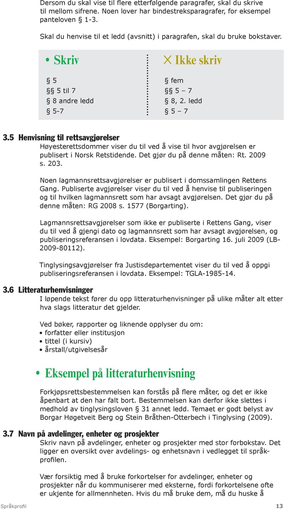 5 Henvisning til rettsavgjørelser Høyesterettsdommer viser du til ved å vise til hvor avgjørelsen er publisert i Norsk Retstidende. Det gjør du på denne måten: Rt. 2009 s. 203.