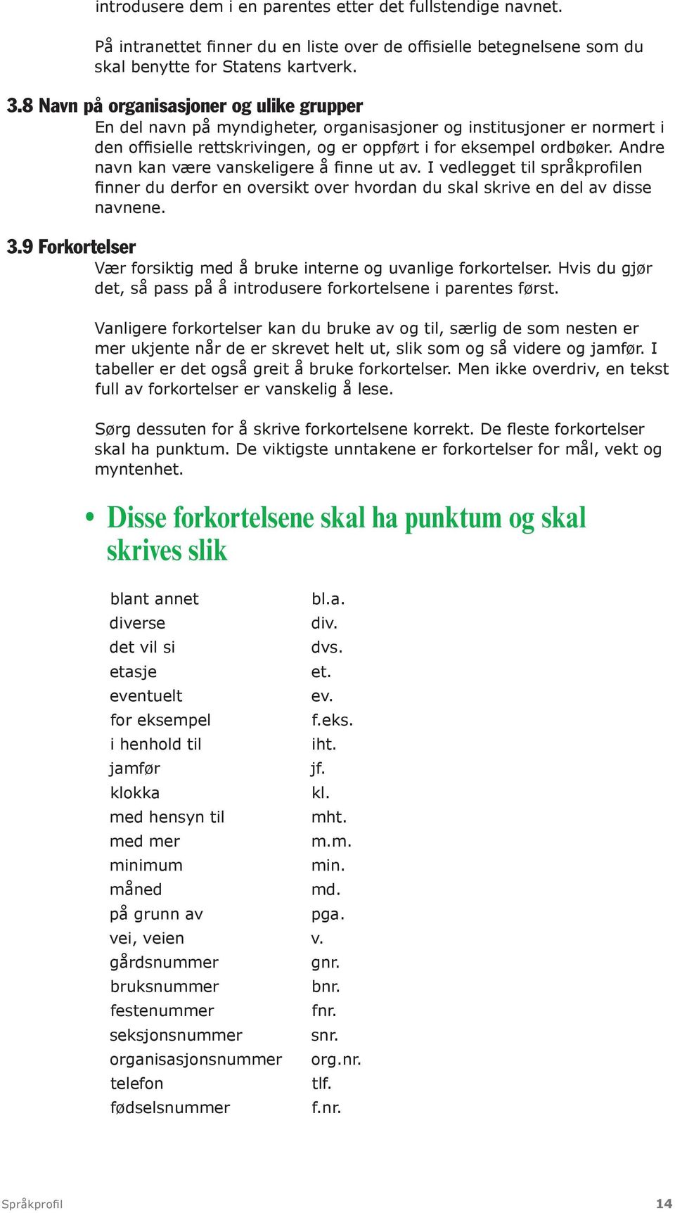 Andre navn kan være vanskeligere å finne ut av. I vedlegget til språkprofilen finner du derfor en oversikt over hvordan du skal skrive en del av disse navnene. 3.