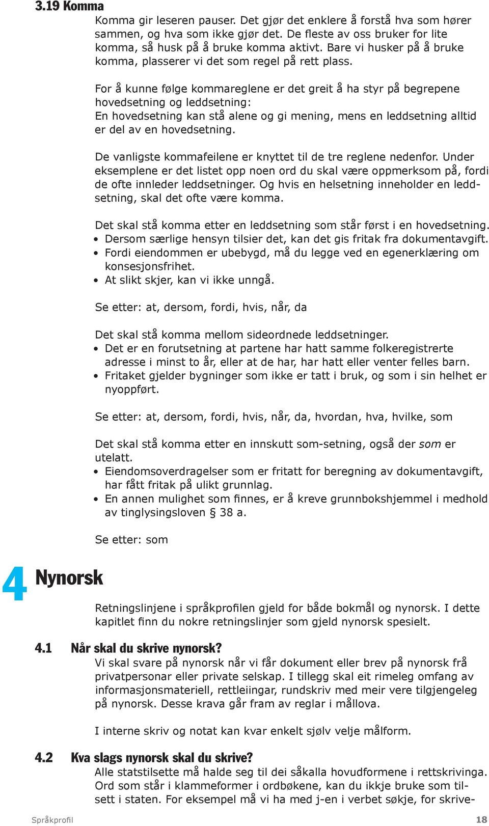 For å kunne følge kommareglene er det greit å ha styr på begrepene hovedsetning og leddsetning: En hovedsetning kan stå alene og gi mening, mens en leddsetning alltid er del av en hovedsetning.