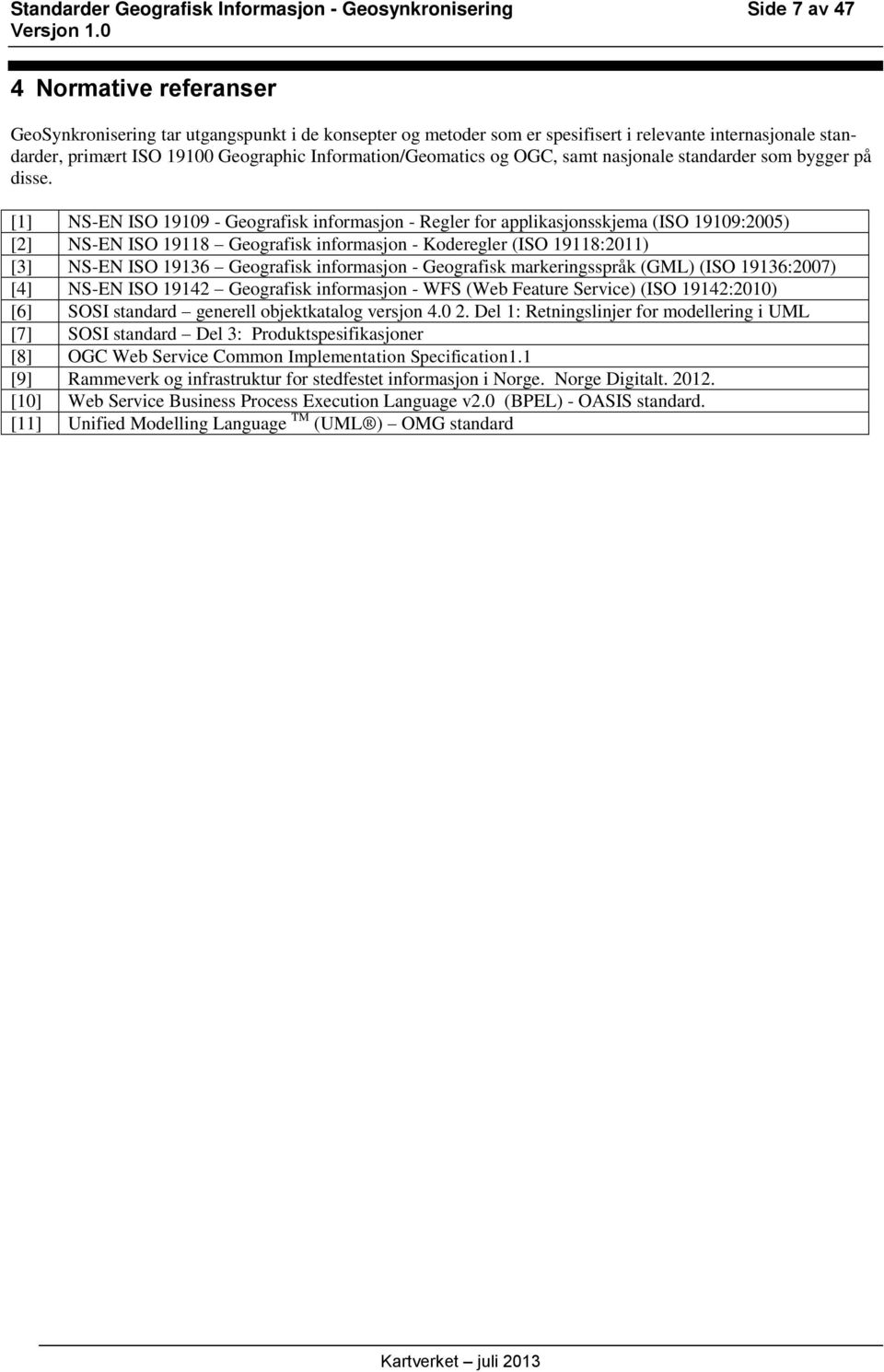 [1] NS-EN ISO 19109 - Geografisk informasjon - Regler for applikasjonsskjema (ISO 19109:2005) [2] NS-EN ISO 19118 Geografisk informasjon - Koderegler (ISO 19118:2011) [3] NS-EN ISO 19136 Geografisk