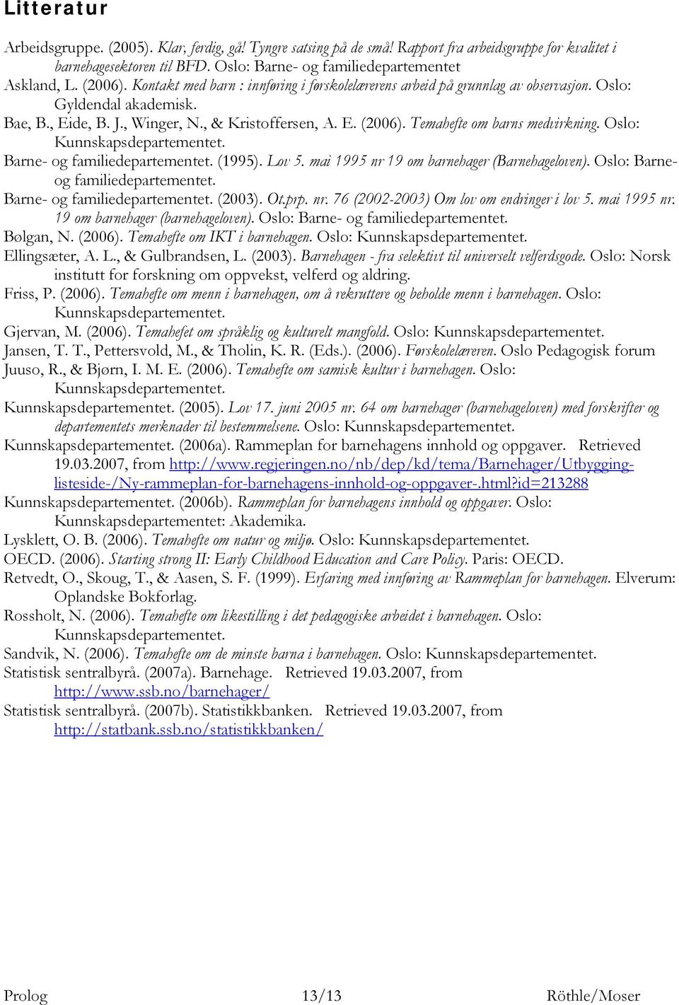 Temahefte om barns medvirkning. Oslo: Kunnskapsdepartementet. Barne- og familiedepartementet. (1995). Lov 5. mai 1995 nr 19 om barnehager (Barnehageloven). Oslo: Barneog familiedepartementet.