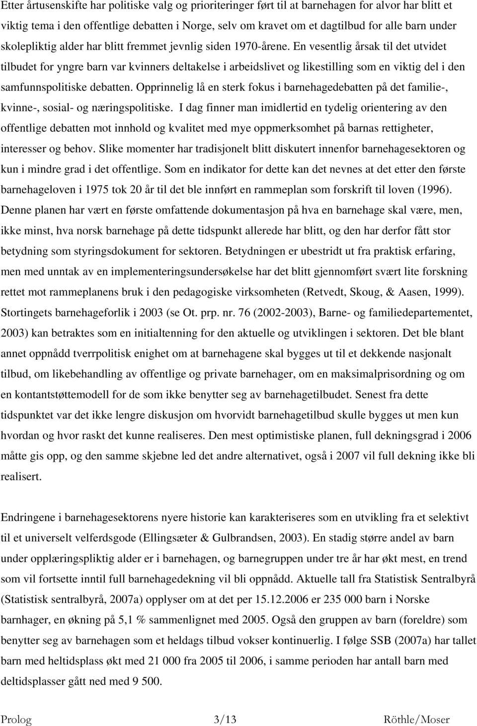 En vesentlig årsak til det utvidet tilbudet for yngre barn var kvinners deltakelse i arbeidslivet og likestilling som en viktig del i den samfunnspolitiske debatten.