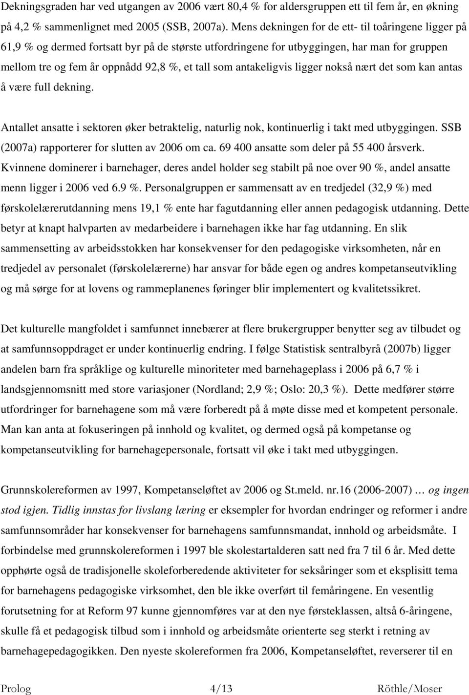 antakeligvis ligger nokså nært det som kan antas å være full dekning. Antallet ansatte i sektoren øker betraktelig, naturlig nok, kontinuerlig i takt med utbyggingen.