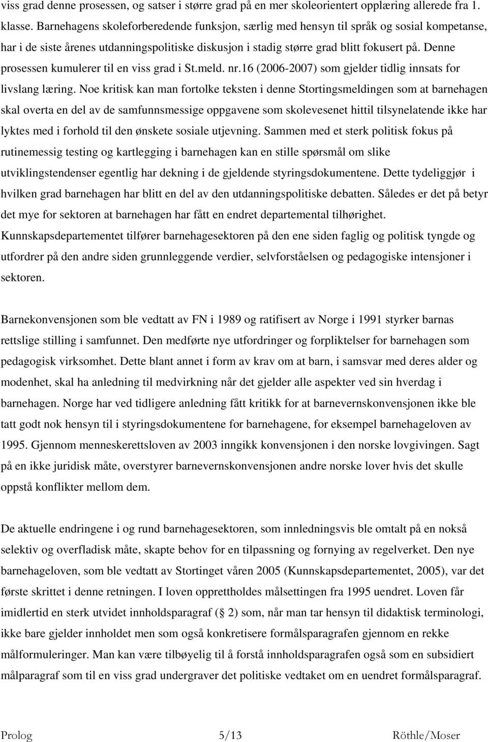 Denne prosessen kumulerer til en viss grad i St.meld. nr.16 (2006-2007) som gjelder tidlig innsats for livslang læring.